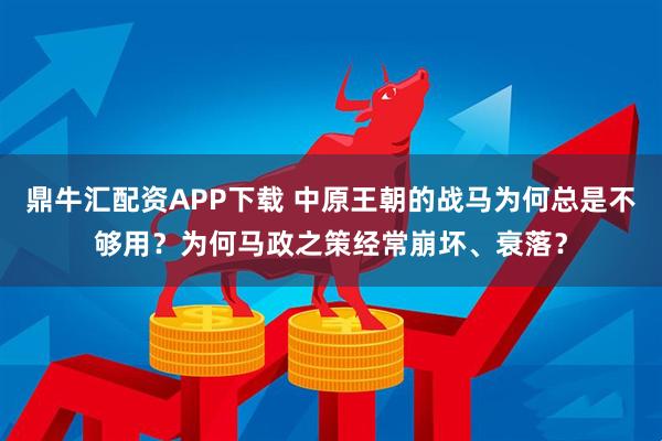 鼎牛汇配资APP下载 中原王朝的战马为何总是不够用？为何马政之策经常崩坏、衰落？