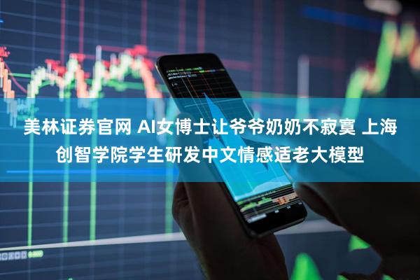 美林证券官网 AI女博士让爷爷奶奶不寂寞 上海创智学院学生研发中文情感适老大模型