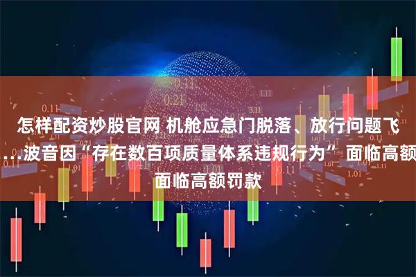 怎样配资炒股官网 机舱应急门脱落、放行问题飞机……波音因“存在数百项质量体系违规行为” 面临高额罚款