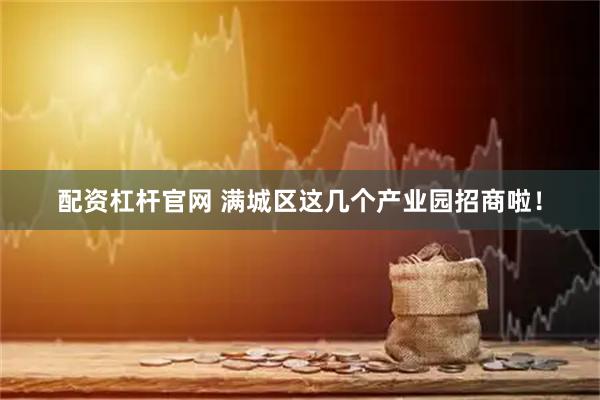 配资杠杆官网 满城区这几个产业园招商啦！