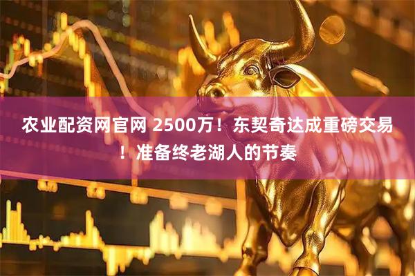 农业配资网官网 2500万！东契奇达成重磅交易！准备终老湖人的节奏
