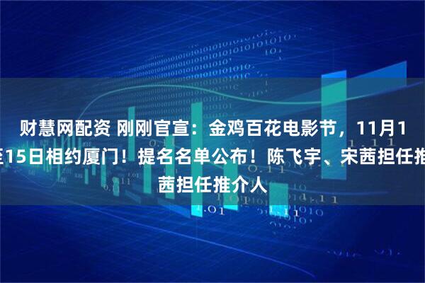 财慧网配资 刚刚官宣：金鸡百花电影节，11月11日至15日相约厦门！提名名单公布！陈飞宇、宋茜担任推介人