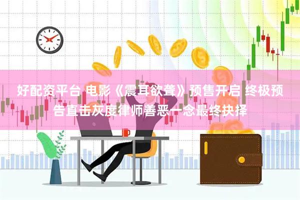 好配资平台 电影《震耳欲聋》预售开启 终极预告直击灰度律师善恶一念最终抉择