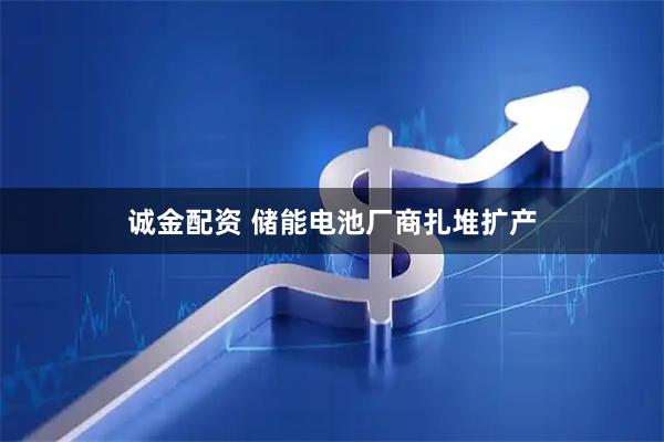 诚金配资 储能电池厂商扎堆扩产