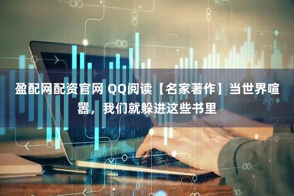 盈配网配资官网 QQ阅读【名家著作】当世界喧嚣，我们就躲进这些书里