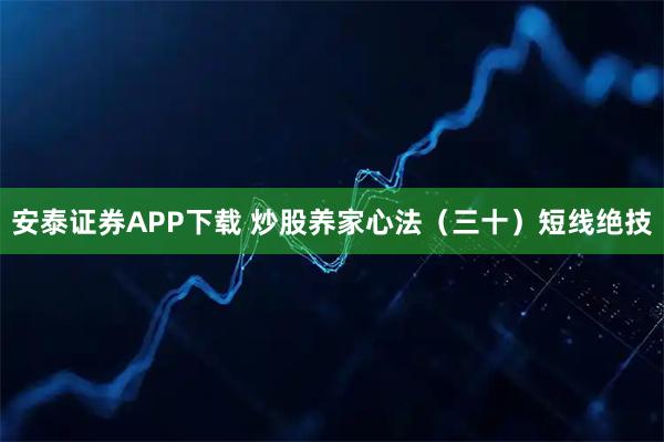 安泰证券APP下载 炒股养家心法（三十）短线绝技