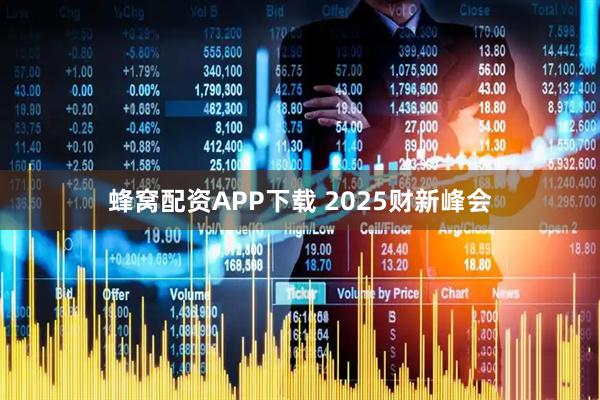 蜂窝配资APP下载 2025财新峰会