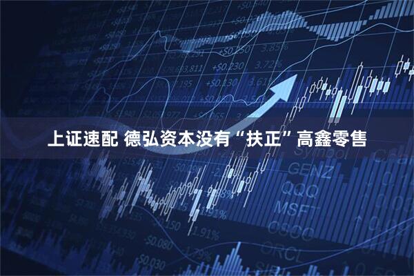 上证速配 德弘资本没有“扶正”高鑫零售