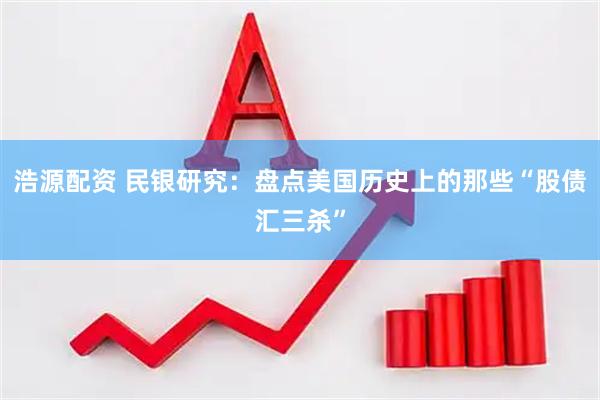 浩源配资 民银研究：盘点美国历史上的那些“股债汇三杀”