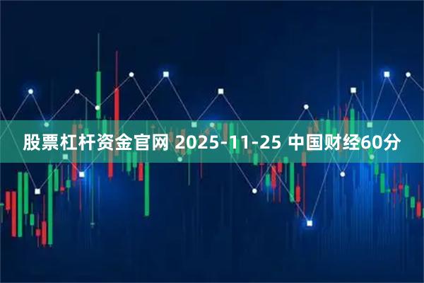 股票杠杆资金官网 2025-11-25 中国财经60分