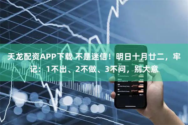 天龙配资APP下载 不是迷信！明日十月廿二，牢记：1不出、2不做、3不问，别大意
