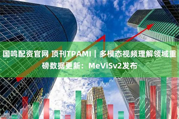 国鸣配资官网 顶刊TPAMI｜多模态视频理解领域重磅数据更新：MeViSv2发布