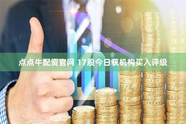 点点牛配资官网 17股今日获机构买入评级