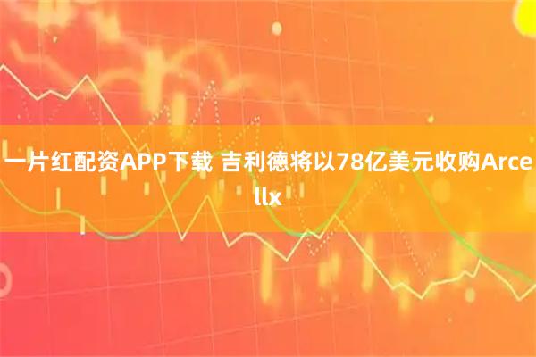 一片红配资APP下载 吉利德将以78亿美元收购Arcellx