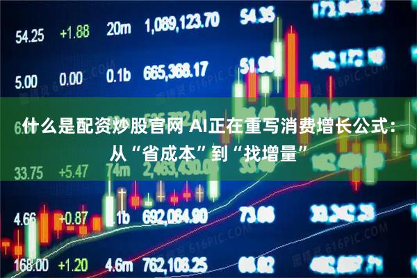 什么是配资炒股官网 AI正在重写消费增长公式：从“省成本”到“找增量”