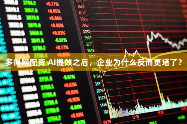 多得网配资 AI提效之后，企业为什么反而更堵了？